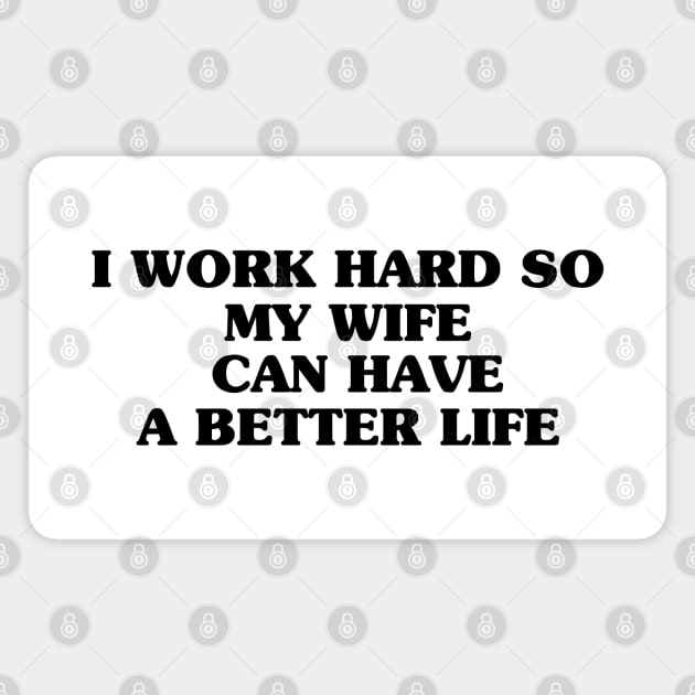 I work hard so my wife can have a better life funny wife Quotes Gifts Magnet by BijStore